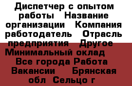 Диспетчер с опытом работы › Название организации ­ Компания-работодатель › Отрасль предприятия ­ Другое › Минимальный оклад ­ 1 - Все города Работа » Вакансии   . Брянская обл.,Сельцо г.